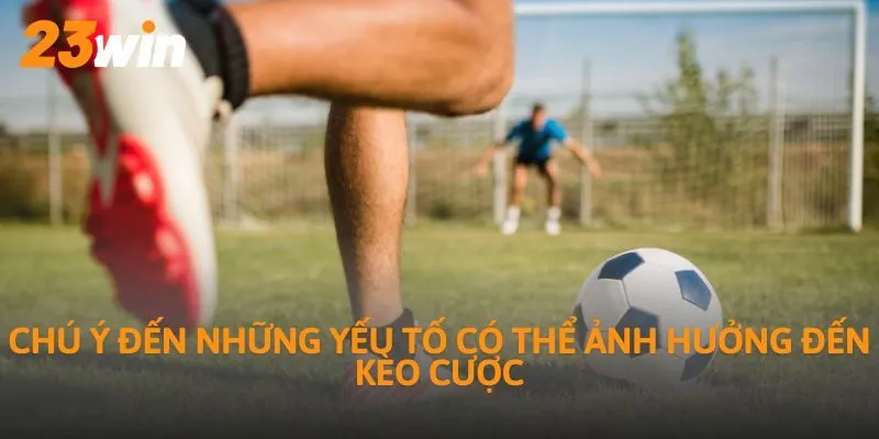 Chú ý đến những yếu tố có thể ảnh hưởng đến kèo cược